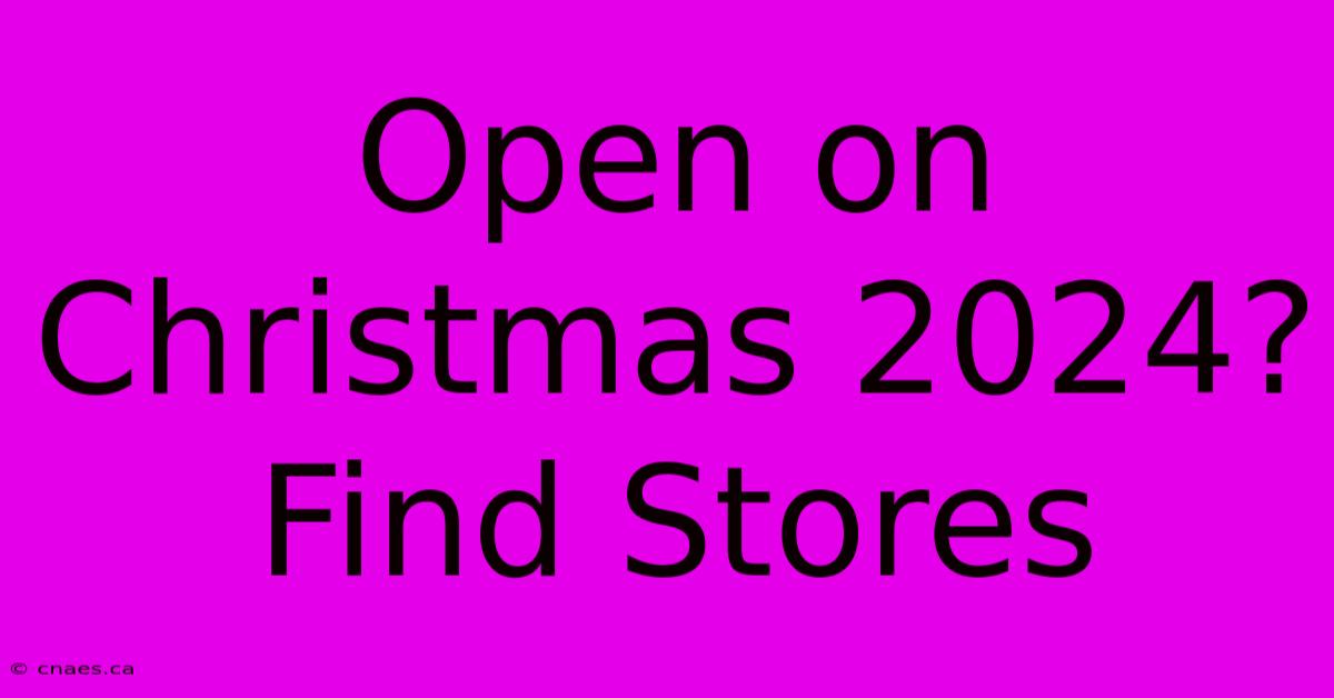 Open On Christmas 2024? Find Stores