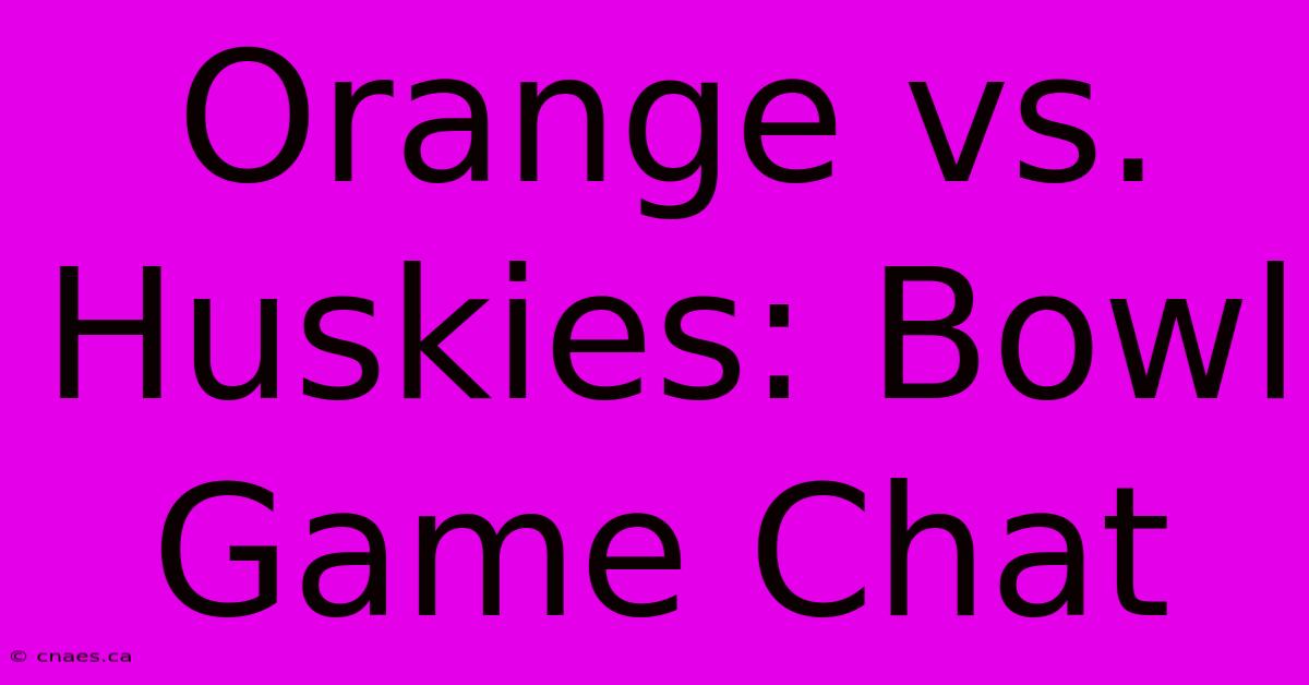 Orange Vs. Huskies: Bowl Game Chat