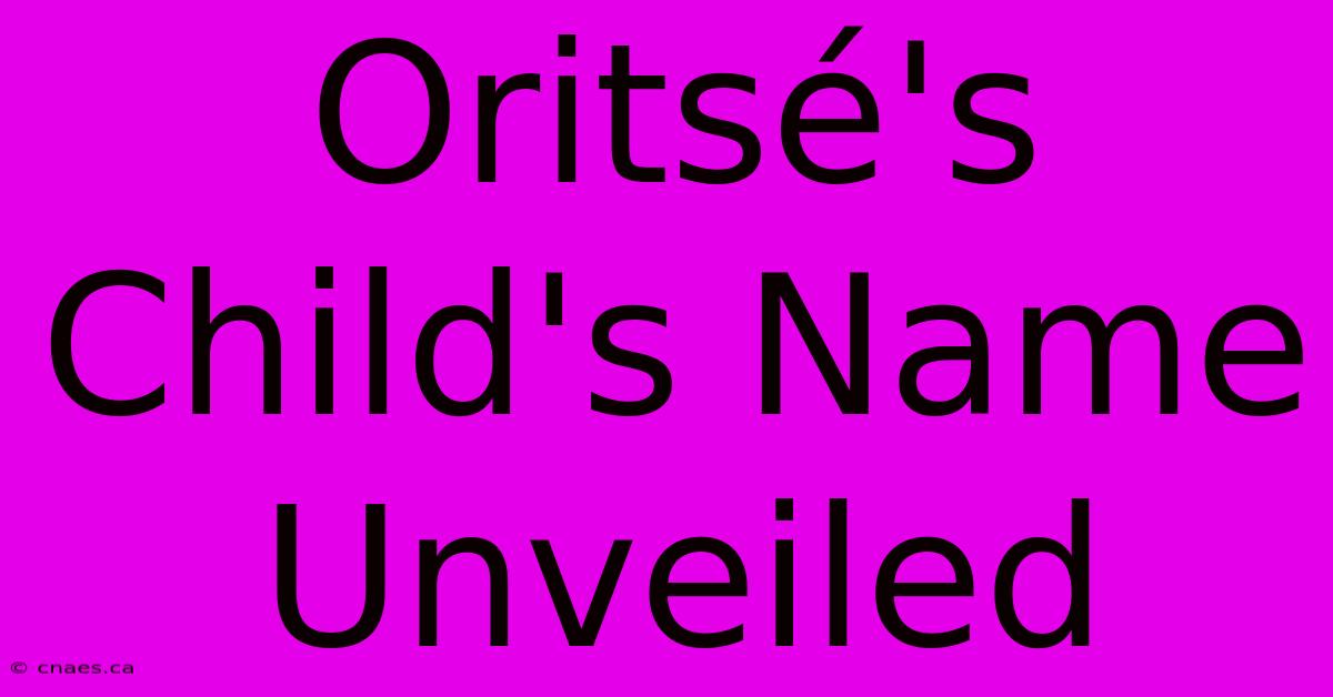 Oritsé's Child's Name Unveiled