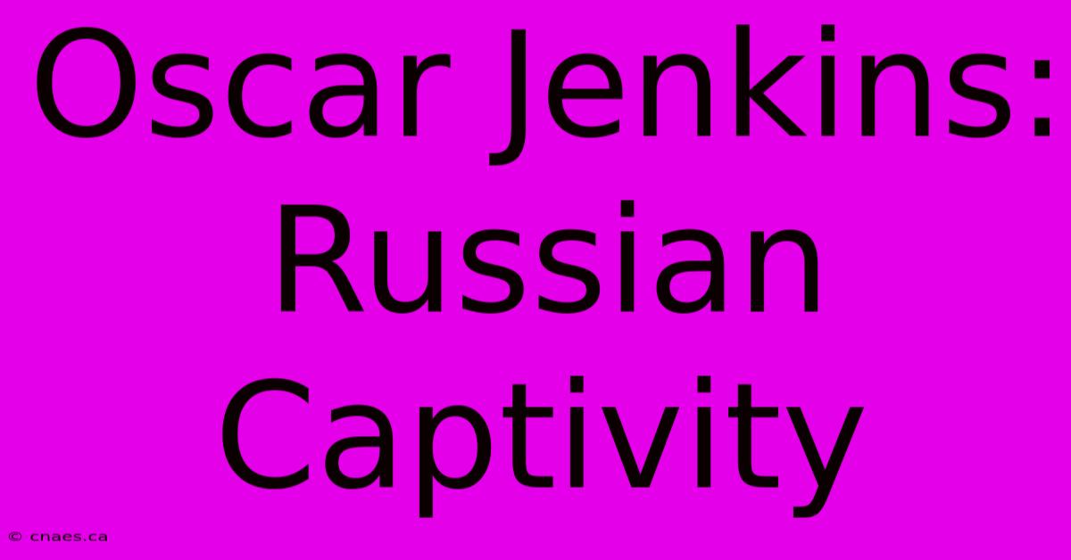 Oscar Jenkins: Russian Captivity