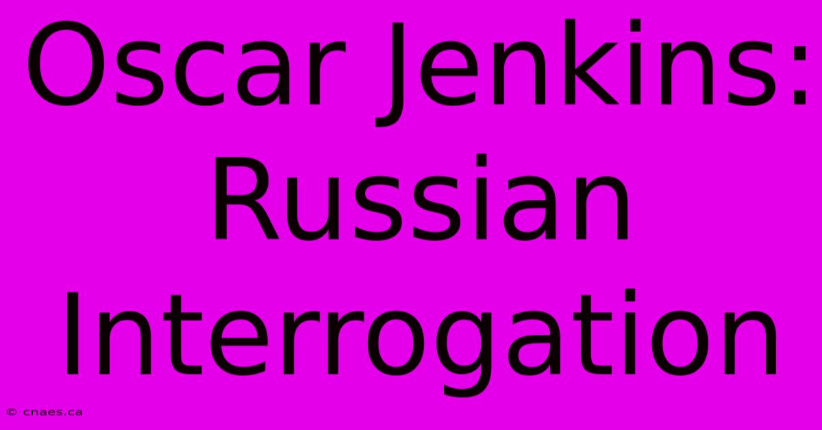 Oscar Jenkins: Russian Interrogation