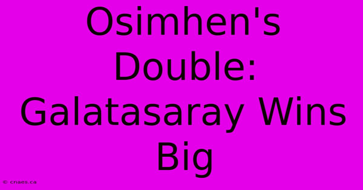 Osimhen's Double: Galatasaray Wins Big