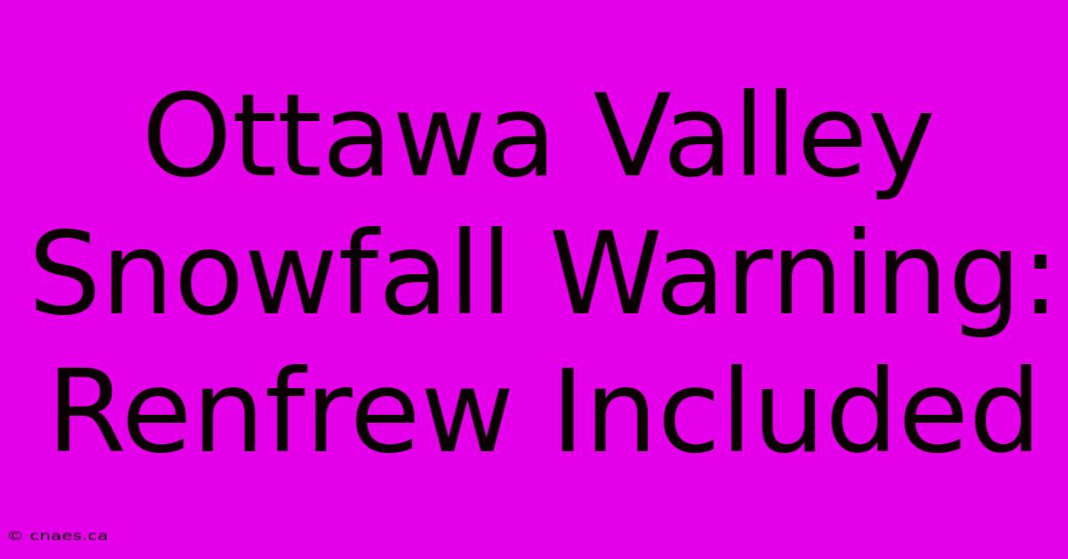 Ottawa Valley Snowfall Warning: Renfrew Included