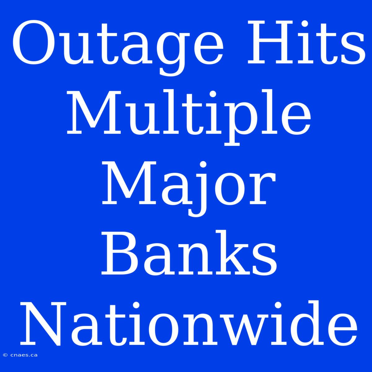 Outage Hits Multiple Major Banks Nationwide