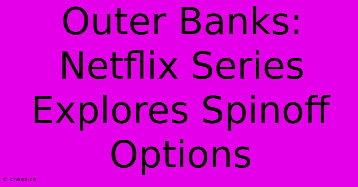 Outer Banks: Netflix Series Explores Spinoff Options