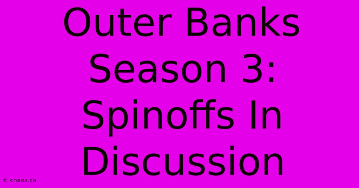 Outer Banks Season 3: Spinoffs In Discussion