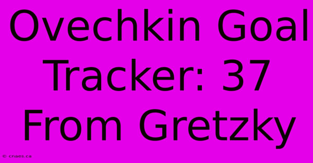 Ovechkin Goal Tracker: 37 From Gretzky