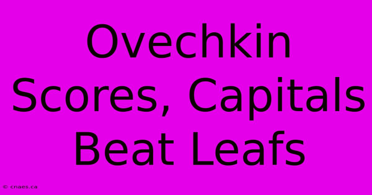 Ovechkin Scores, Capitals Beat Leafs