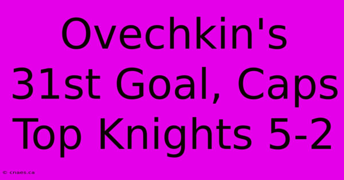 Ovechkin's 31st Goal, Caps Top Knights 5-2