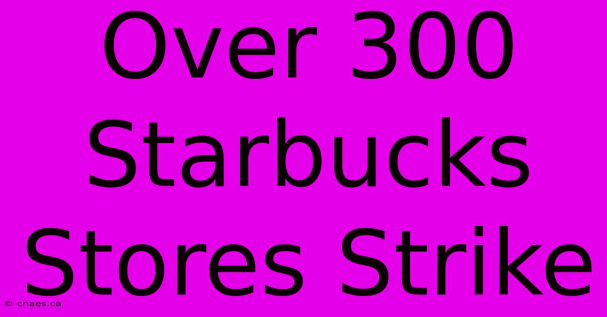 Over 300 Starbucks Stores Strike