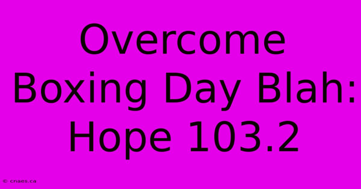 Overcome Boxing Day Blah: Hope 103.2