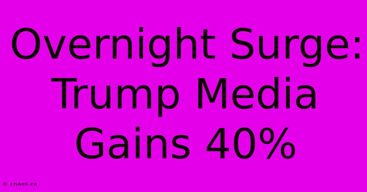 Overnight Surge: Trump Media Gains 40% 