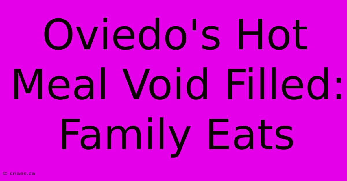 Oviedo's Hot Meal Void Filled: Family Eats