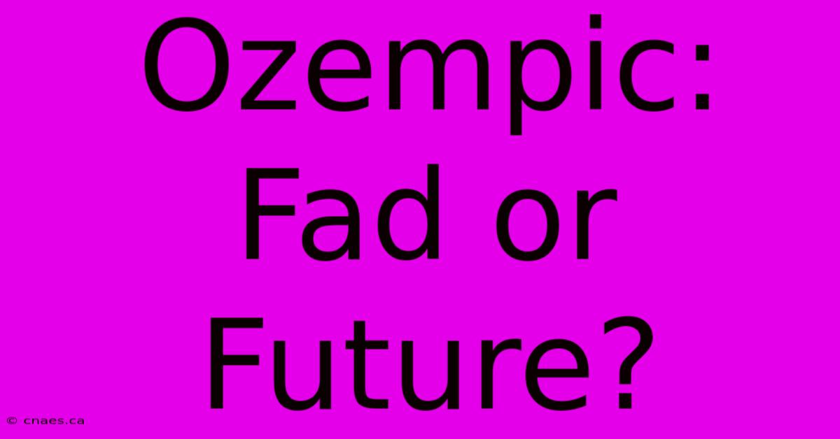 Ozempic: Fad Or Future?