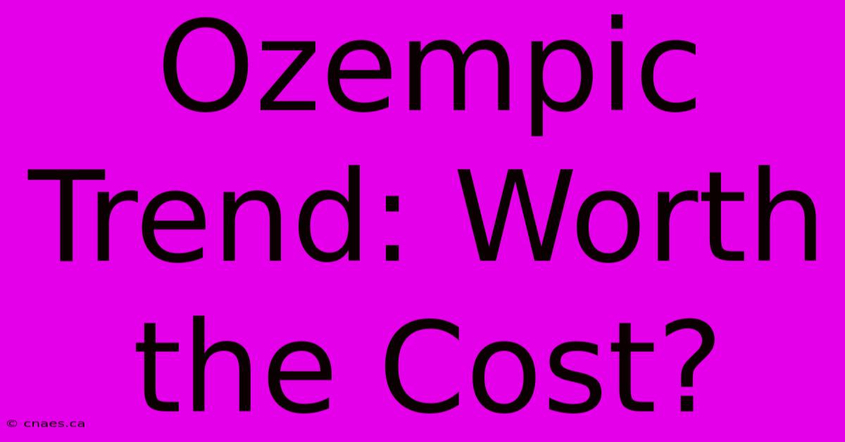 Ozempic Trend: Worth The Cost?