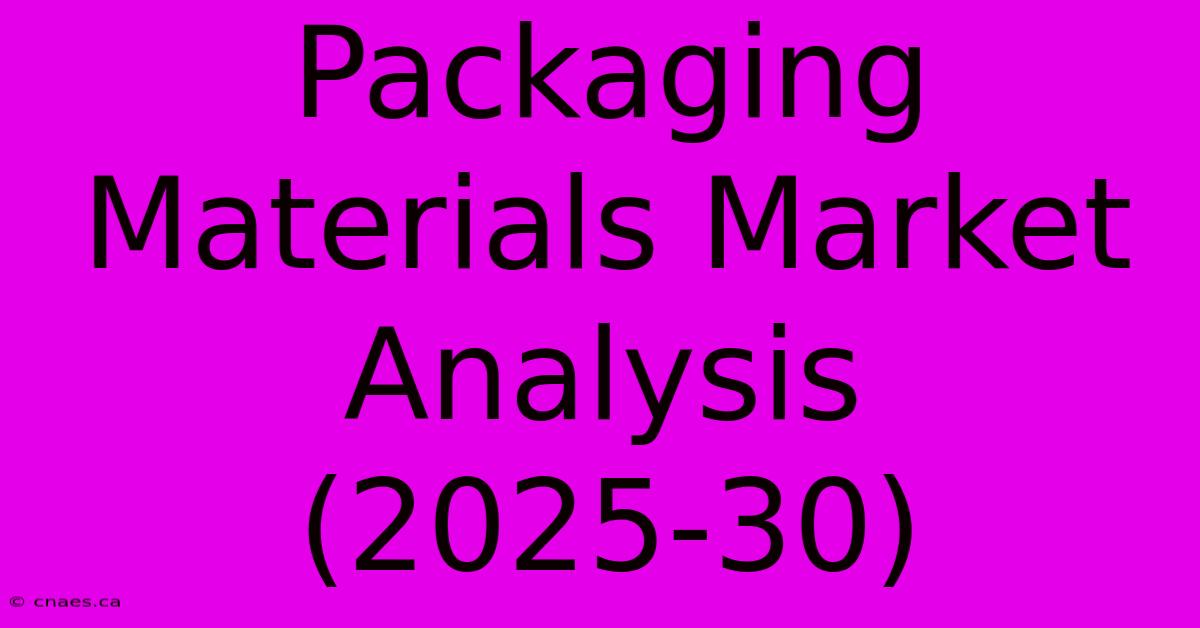 Packaging Materials Market Analysis (2025-30)