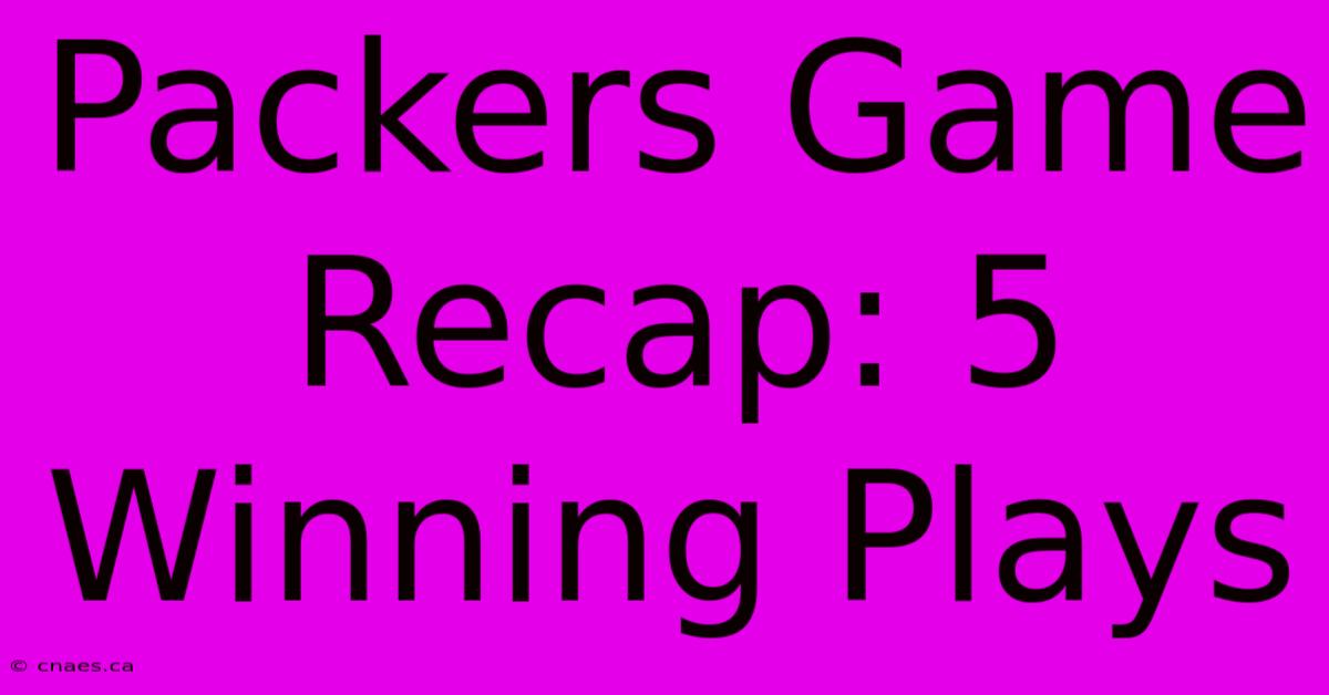 Packers Game Recap: 5 Winning Plays