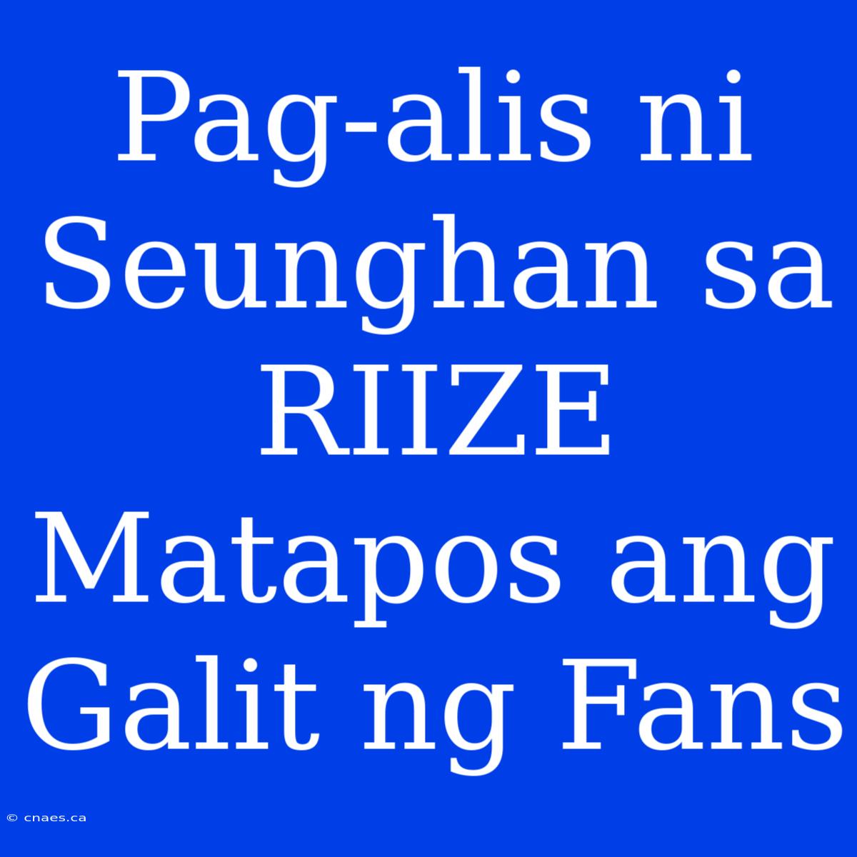 Pag-alis Ni Seunghan Sa RIIZE Matapos Ang Galit Ng Fans