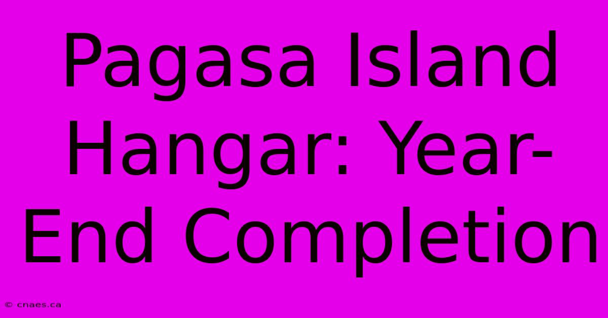 Pagasa Island Hangar: Year-End Completion