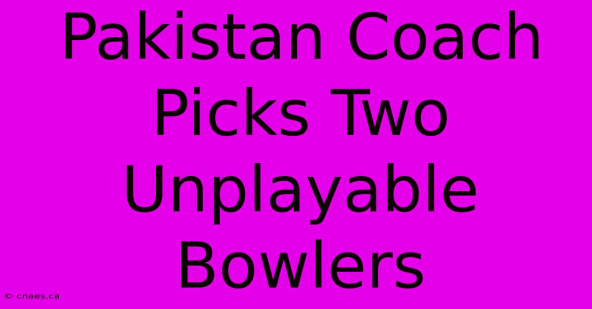 Pakistan Coach Picks Two Unplayable Bowlers