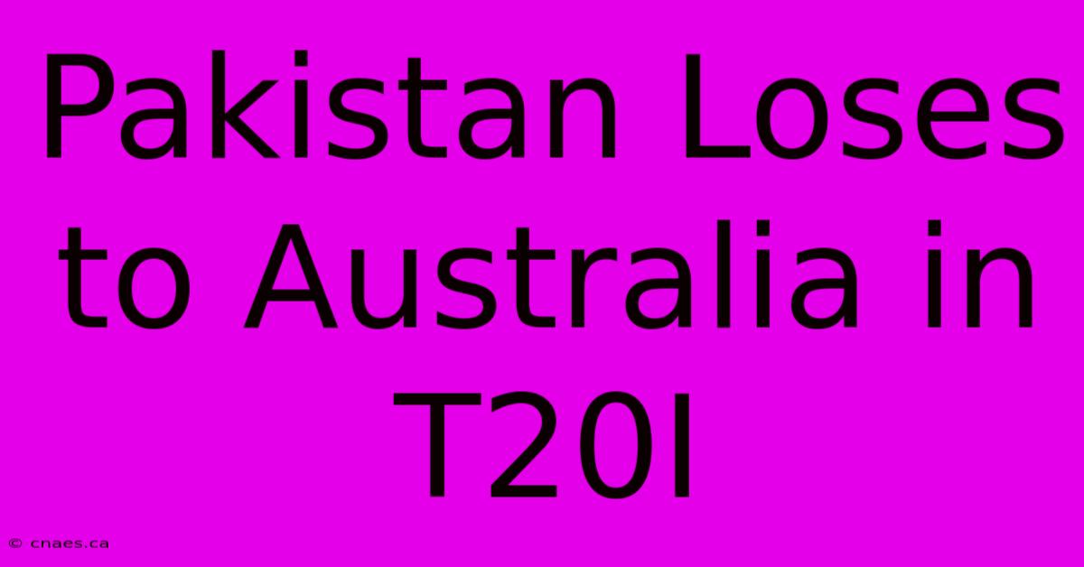 Pakistan Loses To Australia In T20I