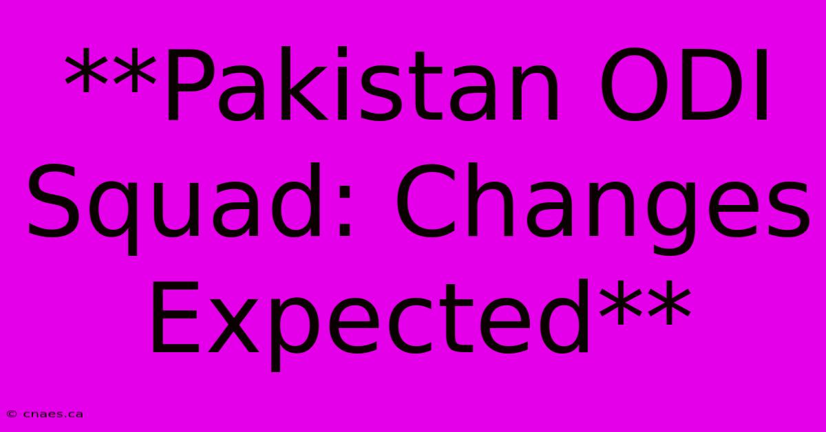 **Pakistan ODI Squad: Changes Expected**