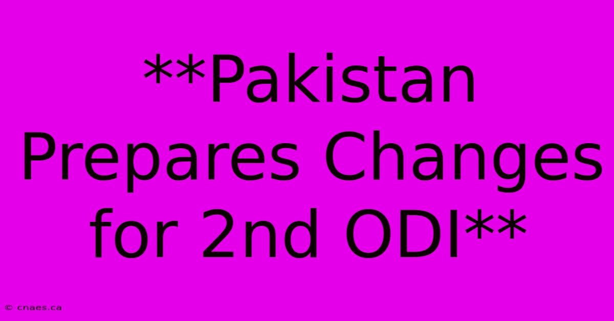 **Pakistan Prepares Changes For 2nd ODI**