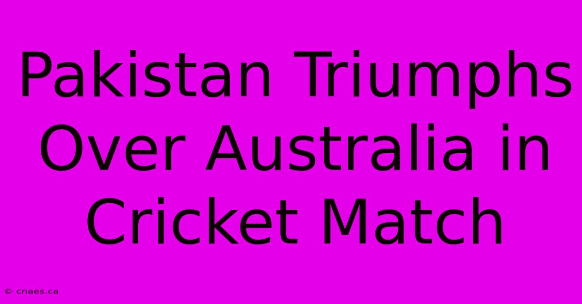 Pakistan Triumphs Over Australia In Cricket Match