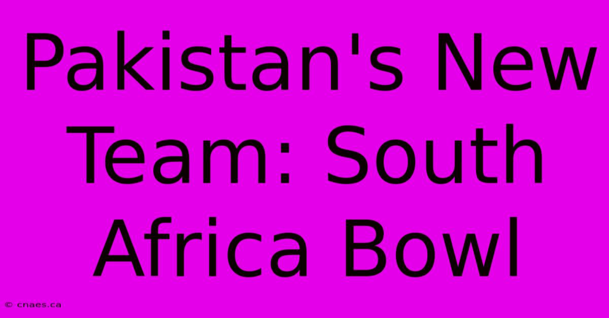 Pakistan's New Team: South Africa Bowl