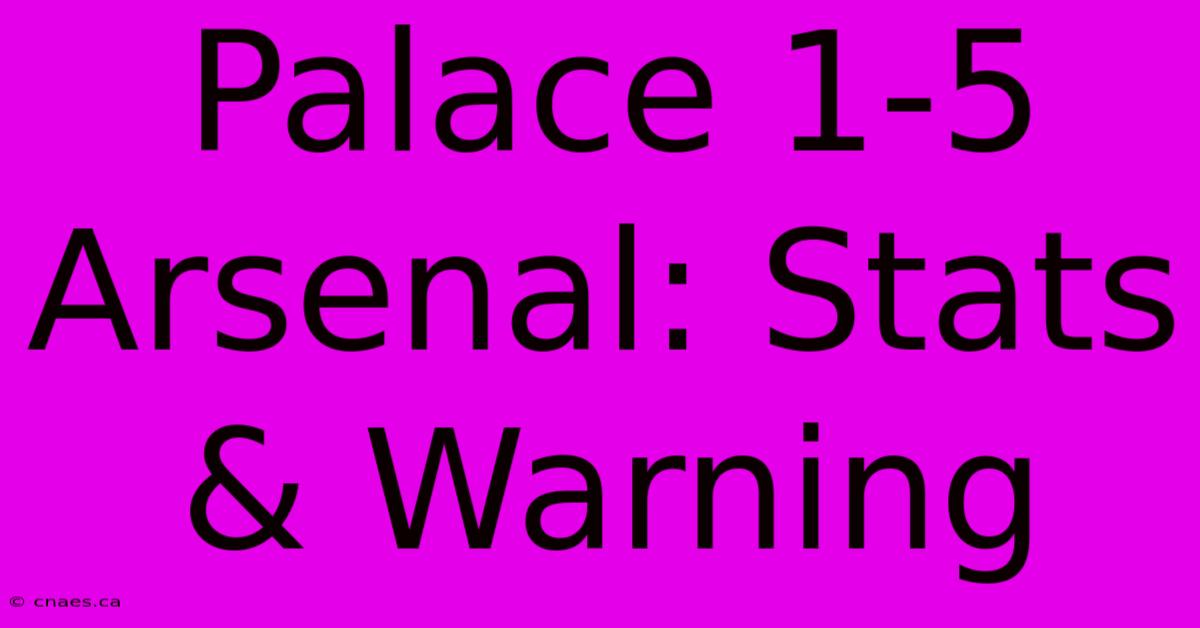 Palace 1-5 Arsenal: Stats & Warning