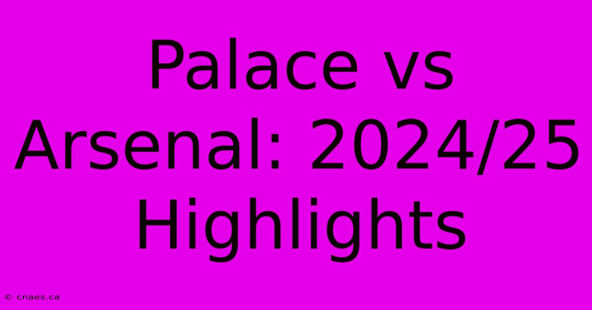 Palace Vs Arsenal: 2024/25 Highlights