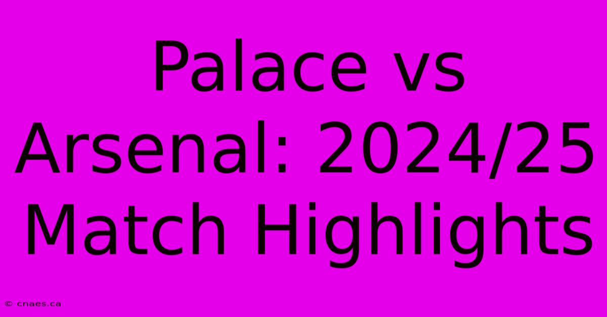 Palace Vs Arsenal: 2024/25 Match Highlights