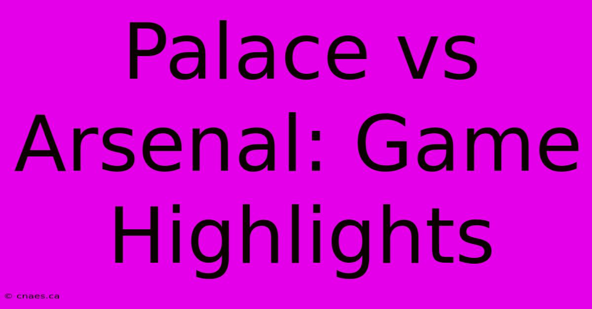 Palace Vs Arsenal: Game Highlights