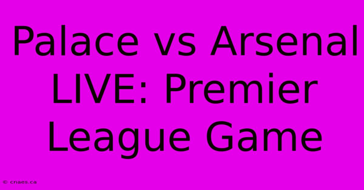 Palace Vs Arsenal LIVE: Premier League Game