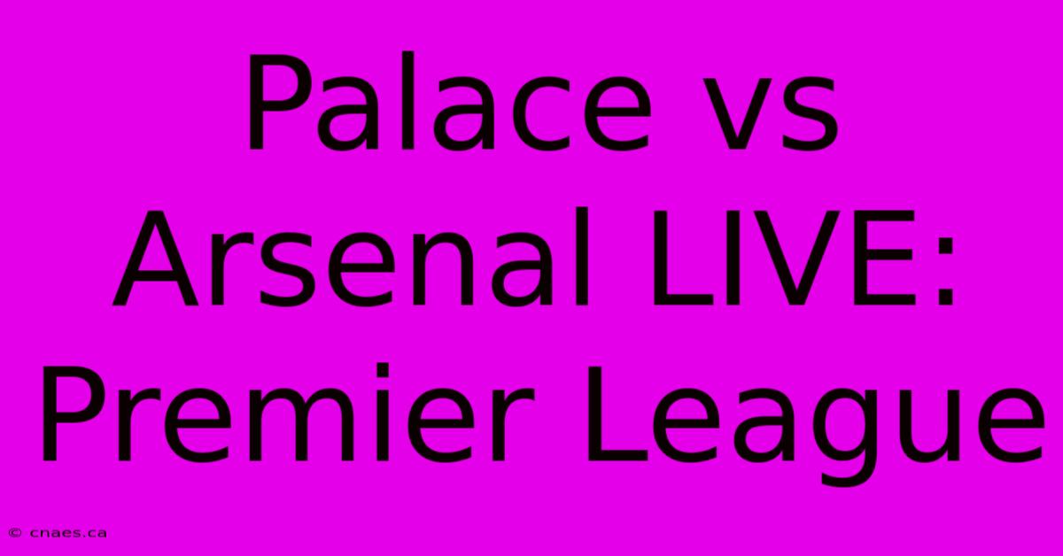 Palace Vs Arsenal LIVE: Premier League