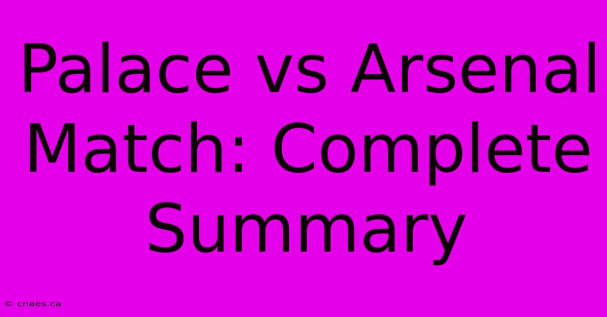 Palace Vs Arsenal Match: Complete Summary