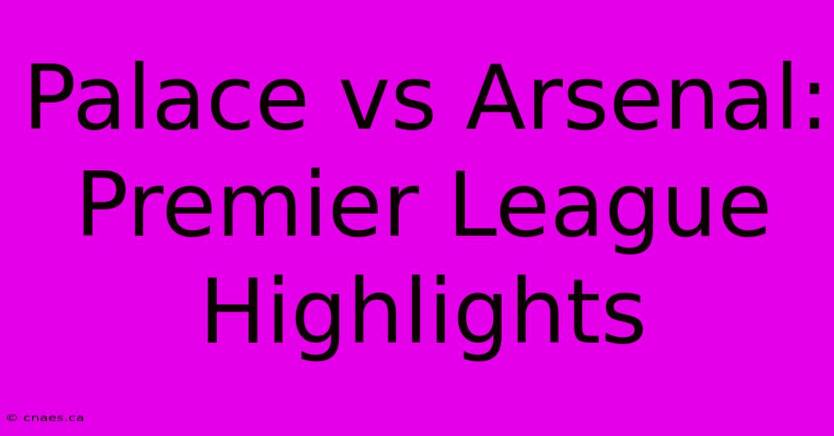 Palace Vs Arsenal: Premier League Highlights