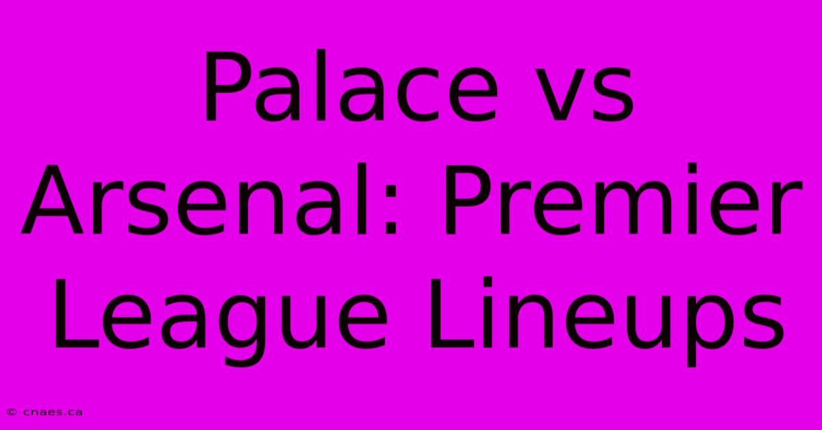 Palace Vs Arsenal: Premier League Lineups