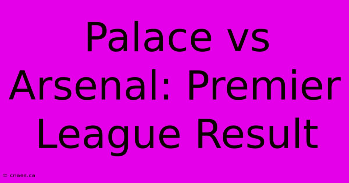 Palace Vs Arsenal: Premier League Result