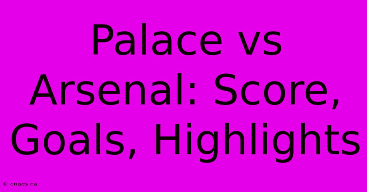 Palace Vs Arsenal: Score, Goals, Highlights