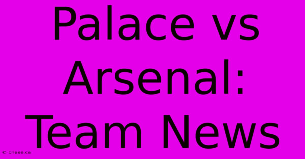 Palace Vs Arsenal: Team News