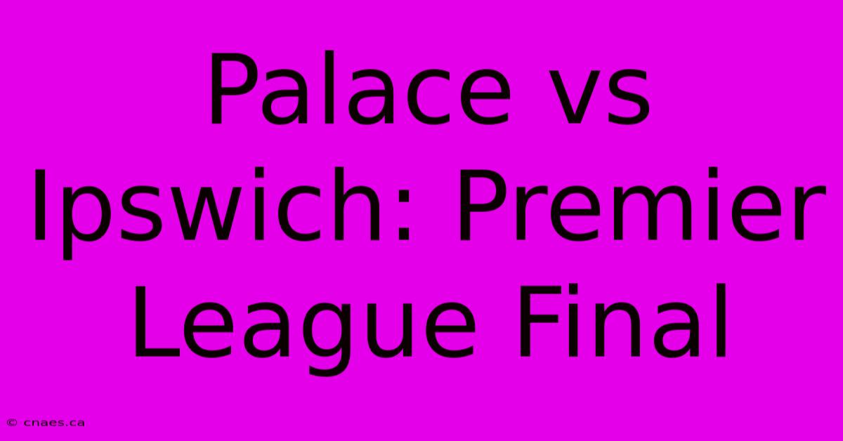 Palace Vs Ipswich: Premier League Final