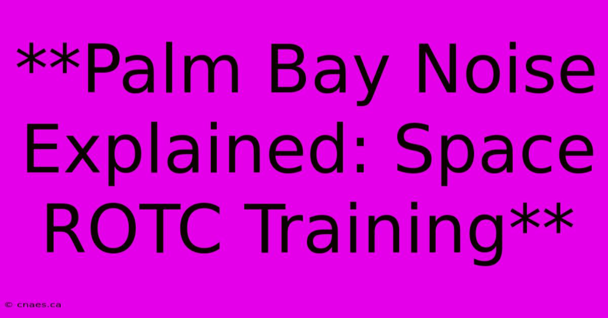 **Palm Bay Noise Explained: Space ROTC Training**