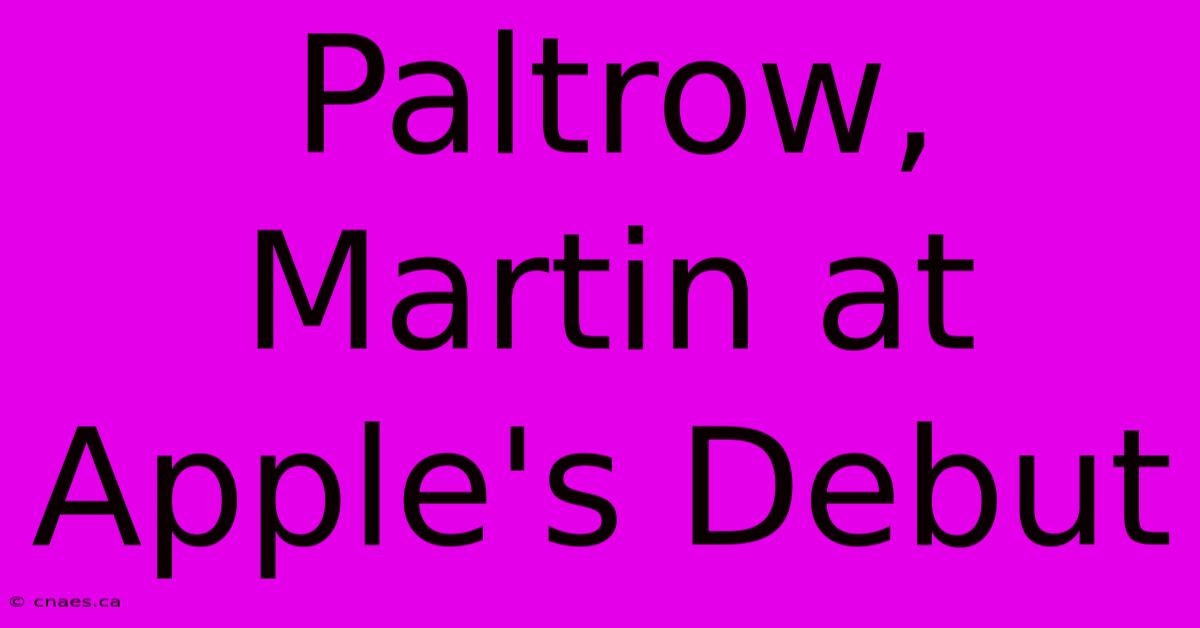 Paltrow, Martin At Apple's Debut