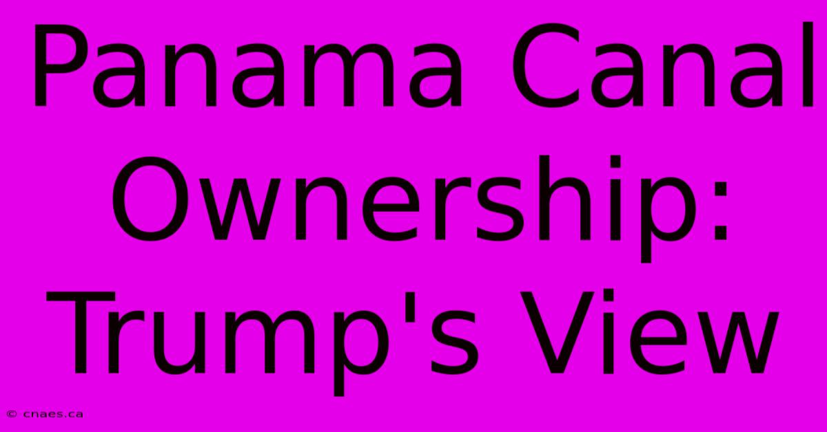 Panama Canal Ownership: Trump's View