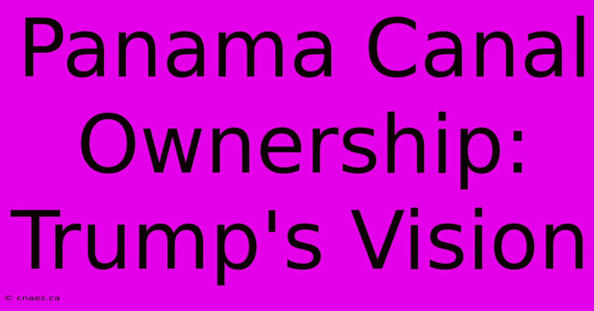 Panama Canal Ownership: Trump's Vision