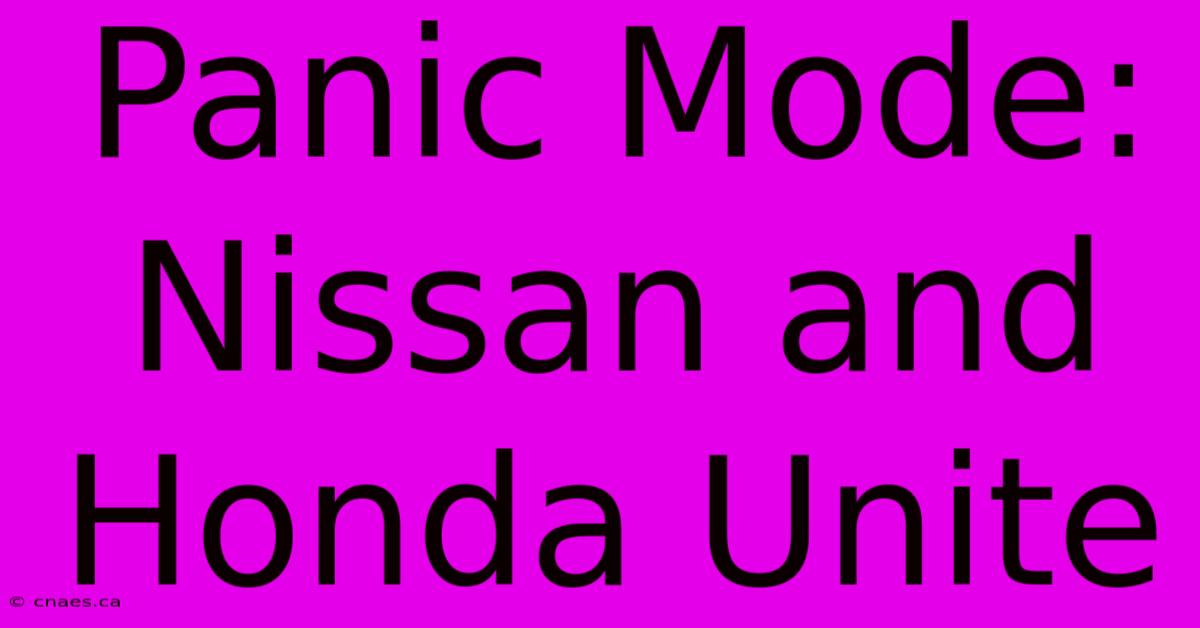 Panic Mode: Nissan And Honda Unite