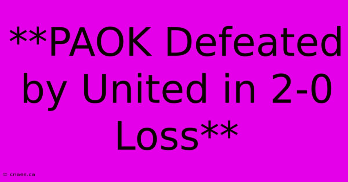 **PAOK Defeated By United In 2-0 Loss**