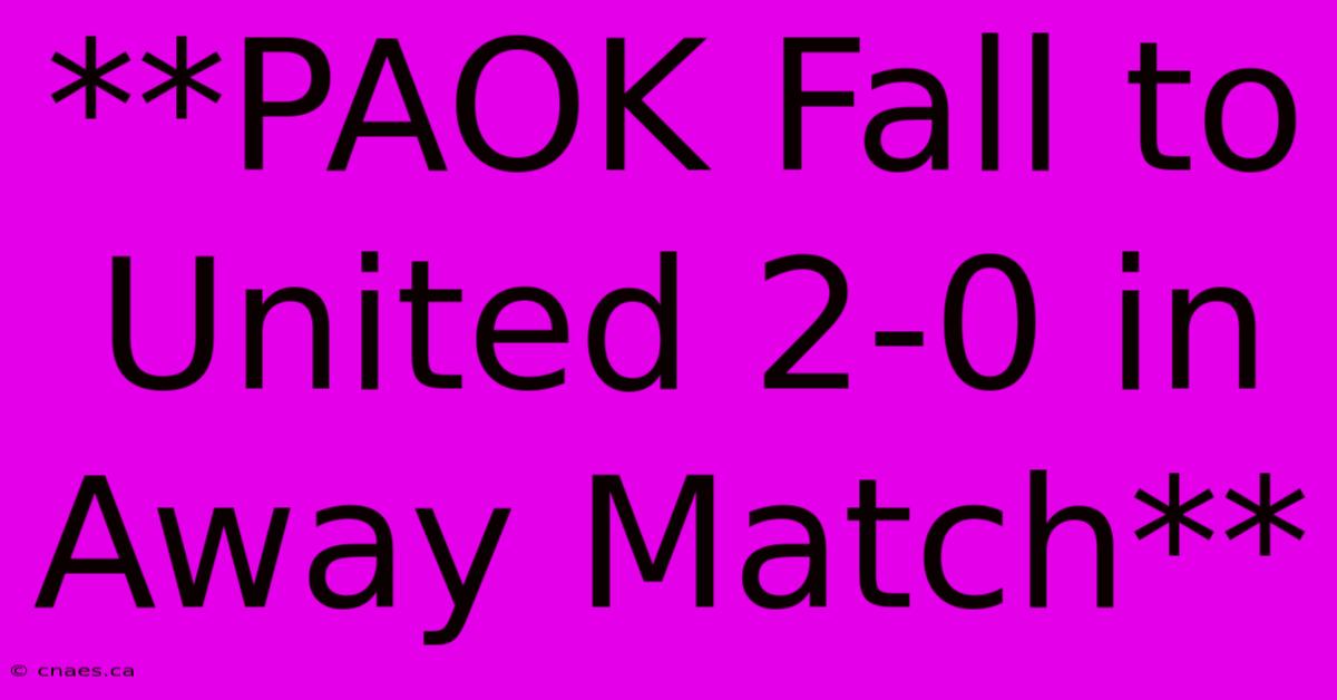 **PAOK Fall To United 2-0 In Away Match**