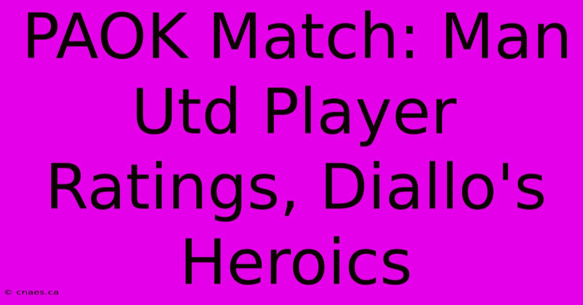 PAOK Match: Man Utd Player Ratings, Diallo's Heroics